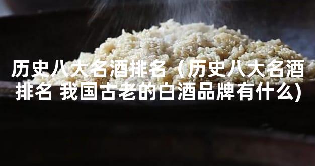 历史八大名酒排名（历史八大名酒排名 我国古老的白酒品牌有什么)
